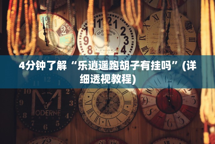 4分钟了解“乐逍遥跑胡子有挂吗”(详细透视教程)
