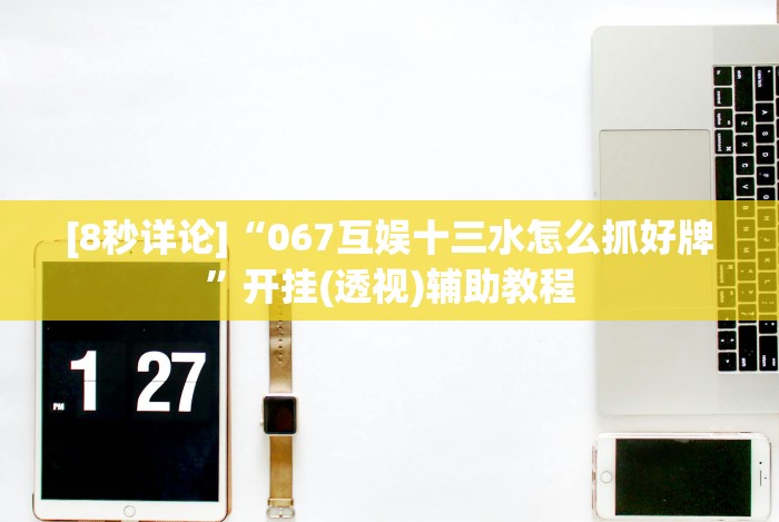 [8秒详论]“067互娱十三水怎么抓好牌”开挂(透视)辅助教程