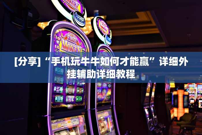 [分享]“手机玩牛牛如何才能赢”详细外挂辅助详细教程