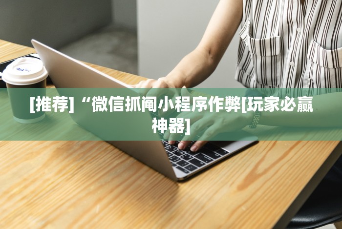 [推荐]“微信抓阄小程序作弊[玩家必赢神器]