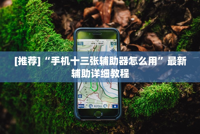 [推荐]“手机十三张辅助器怎么用”最新辅助详细教程