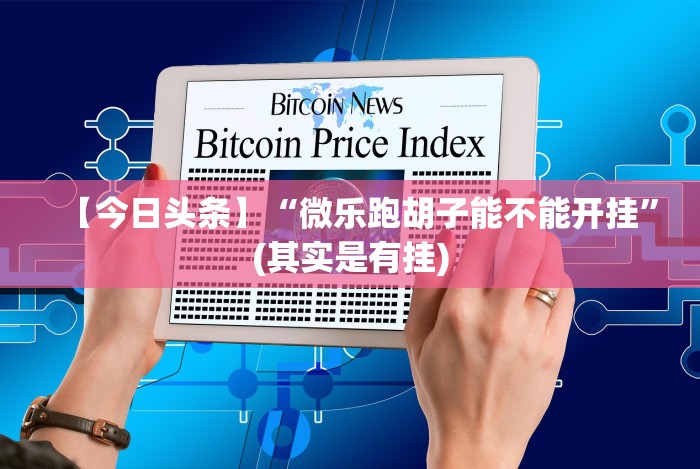 【今日头条】“微乐跑胡子能不能开挂”(其实是有挂)