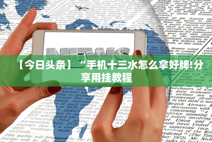 【今日头条】“手机十三水怎么拿好牌!分享用挂教程