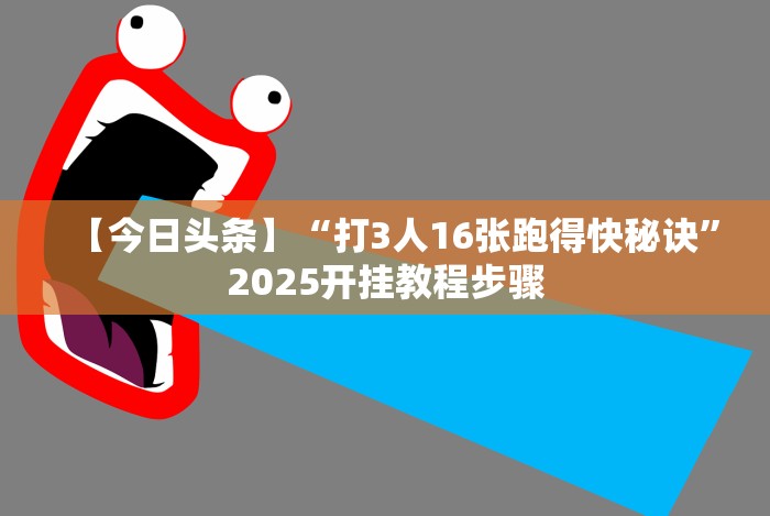 【今日头条】“打3人16张跑得快秘诀”2025开挂教程步骤