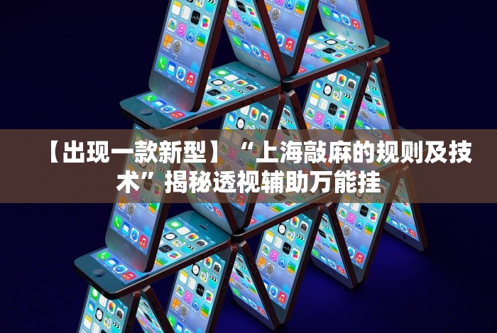 【出现一款新型】“上海敲麻的规则及技术”揭秘透视辅助万能挂