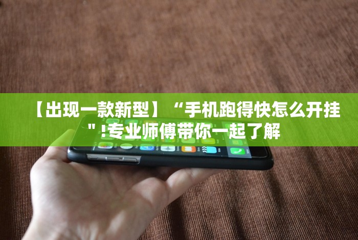【出现一款新型】“手机跑得快怎么开挂＂!专业师傅带你一起了解