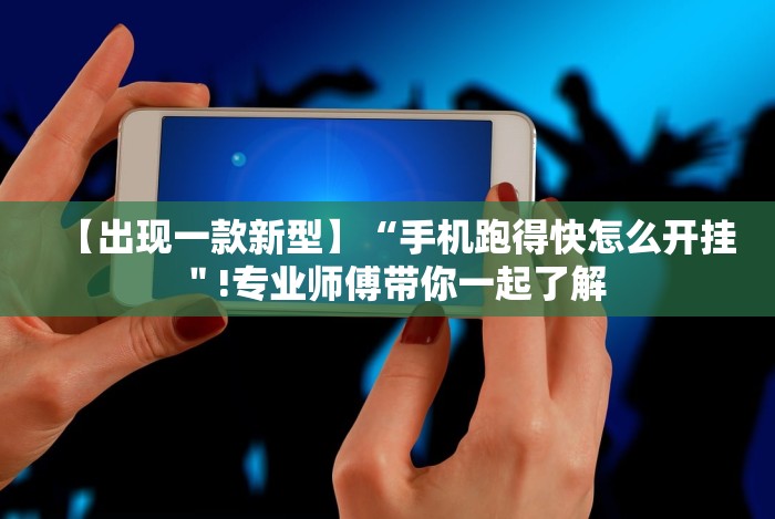 【出现一款新型】“手机跑得快怎么开挂＂!专业师傅带你一起了解