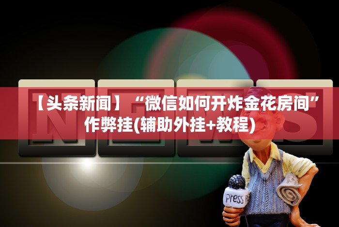 【头条新闻】“微信如何开炸金花房间”作弊挂(辅助外挂+教程)