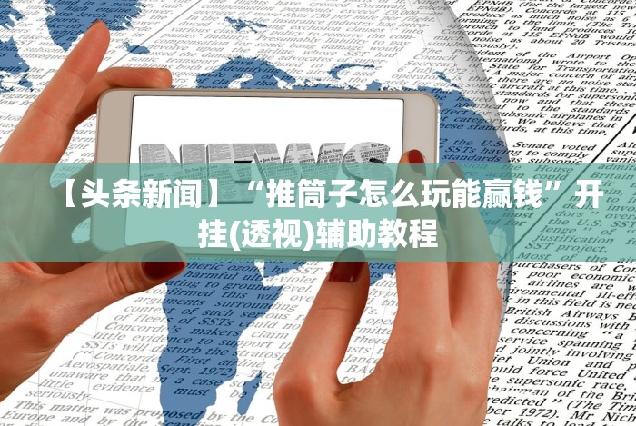 【头条新闻】“推筒子怎么玩能赢钱”开挂(透视)辅助教程