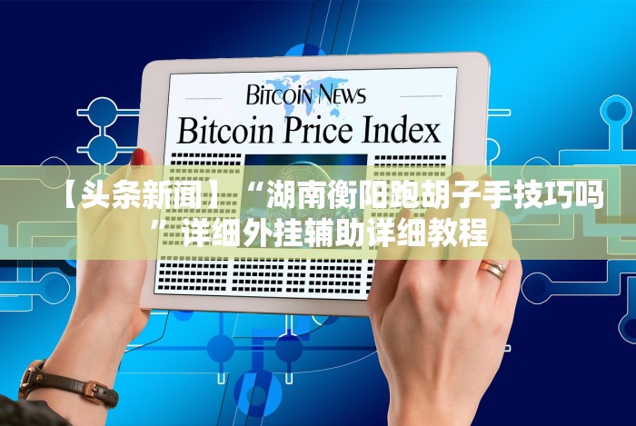 【头条新闻】“湖南衡阳跑胡子手技巧吗”详细外挂辅助详细教程