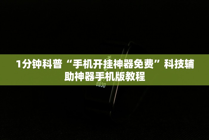 1分钟科普“手机开挂神器免费”科技辅助神器手机版教程