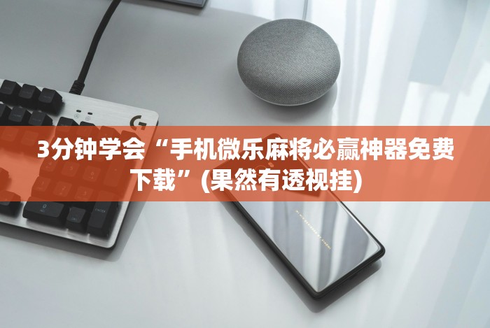 3分钟学会“手机微乐麻将必赢神器免费下载”(果然有透视挂)