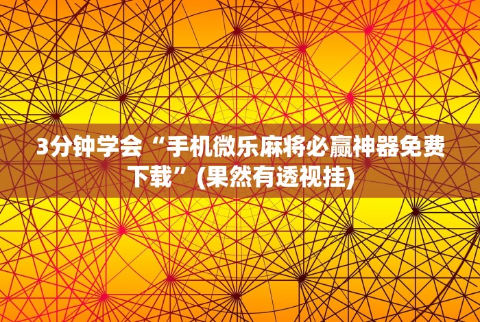 3分钟学会“手机微乐麻将必赢神器免费下载”(果然有透视挂)