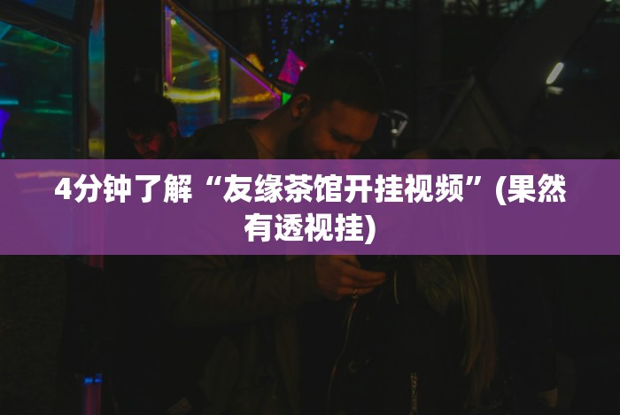4分钟了解“友缘茶馆开挂视频”(果然有透视挂)