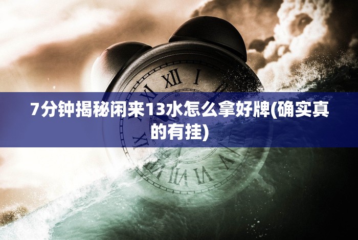 7分钟揭秘闲来13水怎么拿好牌(确实真的有挂)