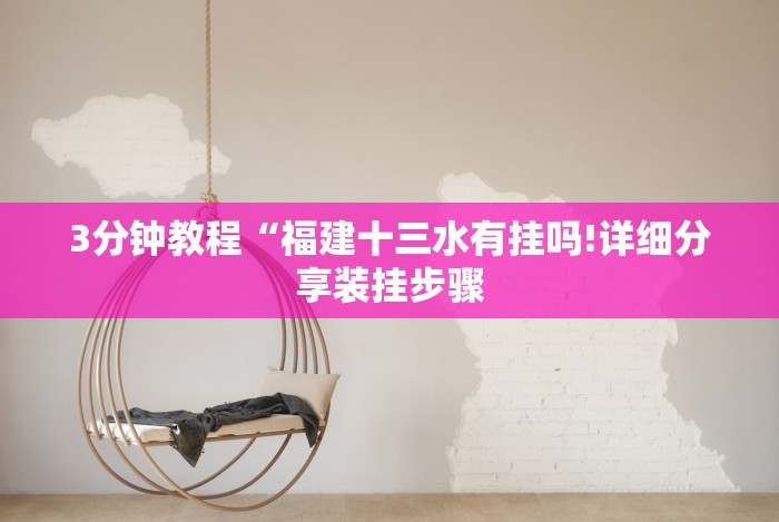 3分钟教程“福建十三水有挂吗!详细分享装挂步骤