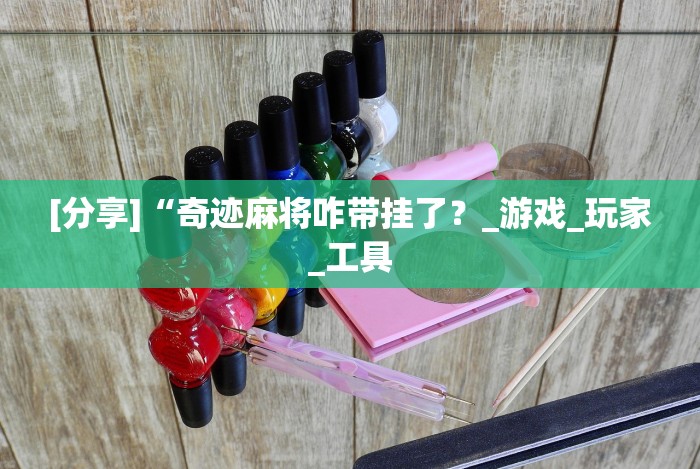 [分享]“奇迹麻将咋带挂了？_游戏_玩家_工具