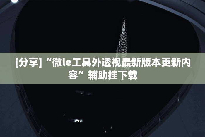[分享]“微le工具外透视最新版本更新内容”辅助挂下载