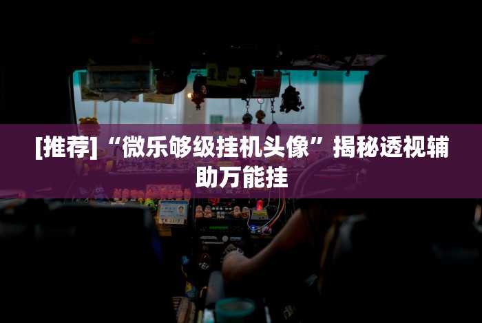 【重磅来袭】“微信小程序雀神麻将外卦神器下载安”(详细透视教程)