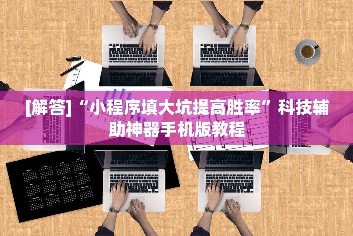 [解答]“小程序填大坑提高胜率”科技辅助神器手机版教程