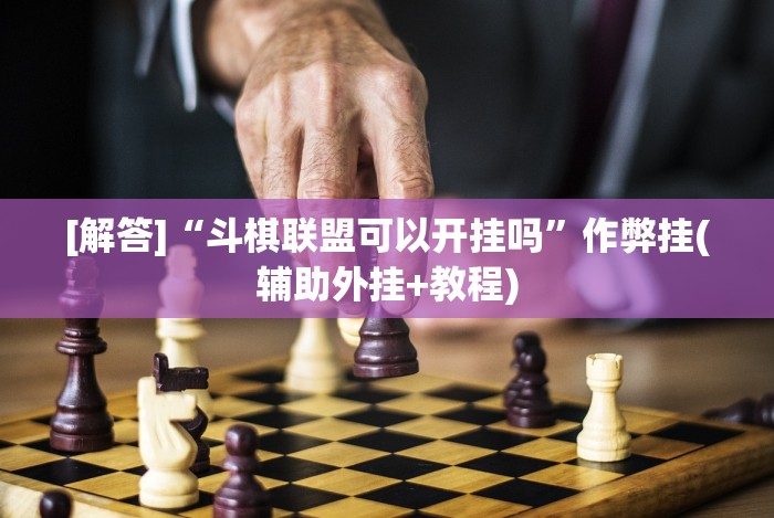[解答]“斗棋联盟可以开挂吗”作弊挂(辅助外挂+教程)