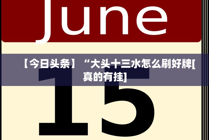 【今日头条】“大头十三水怎么刷好牌[真的有挂]
