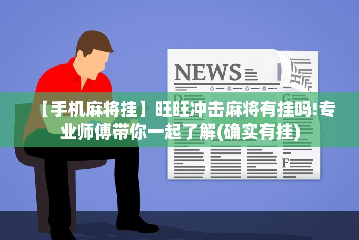 【手机麻将挂】旺旺冲击麻将有挂吗!专业师傅带你一起了解(确实有挂)