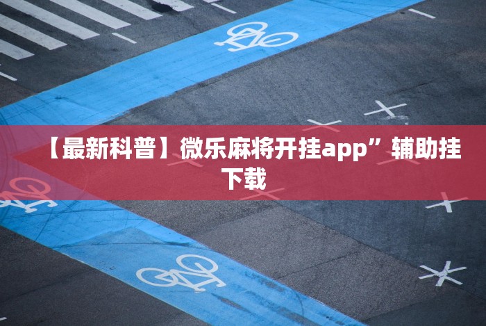 【最新科普】微乐麻将开挂app”辅助挂下载