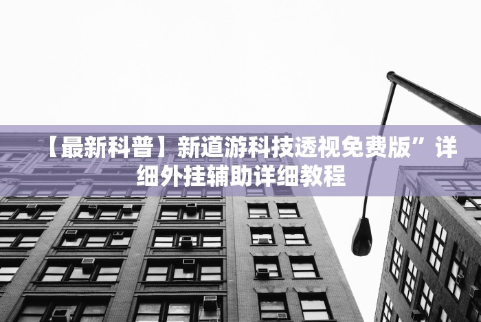 【最新科普】新道游科技透视免费版”详细外挂辅助详细教程