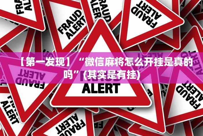 【第一发现】“微信麻将怎么开挂是真的吗”(其实是有挂)