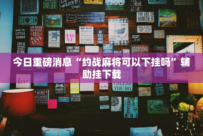 今日重磅消息“约战麻将可以下挂吗”辅助挂下载