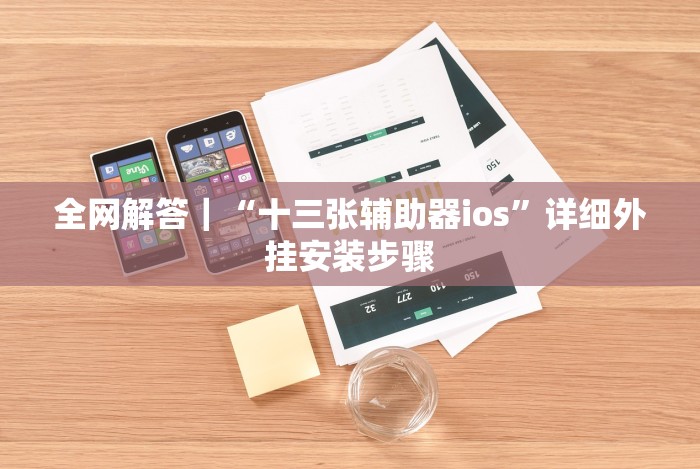 全网解答｜“十三张辅助器ios”详细外挂安装步骤