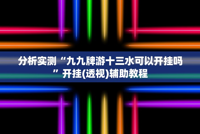 分析实测“九九牌游十三水可以开挂吗”开挂(透视)辅助教程