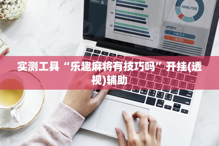 实测工具“乐趣麻将有技巧吗”开挂(透视)辅助