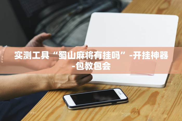 实测工具“蜀山麻将有挂吗”-开挂神器-包教包会