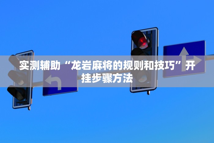 实测辅助“龙岩麻将的规则和技巧”开挂步骤方法