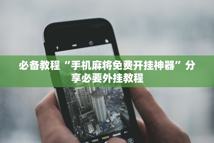 必备教程“手机麻将免费开挂神器”分享必要外挂教程