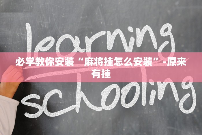 必学教你安装“麻将挂怎么安装”-原来有挂