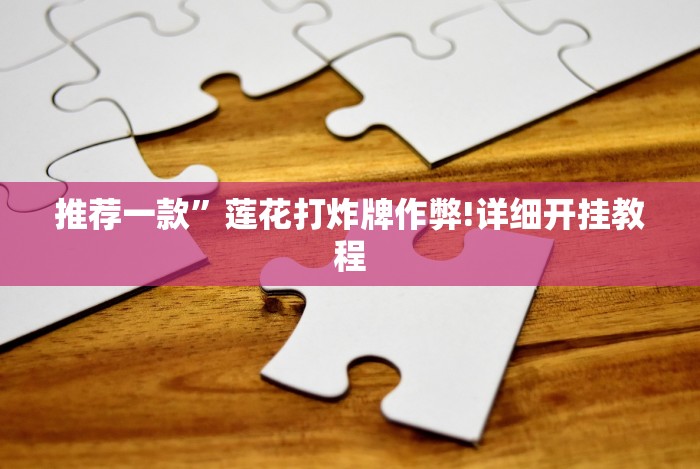 推荐一款”莲花打炸牌作弊!详细开挂教程