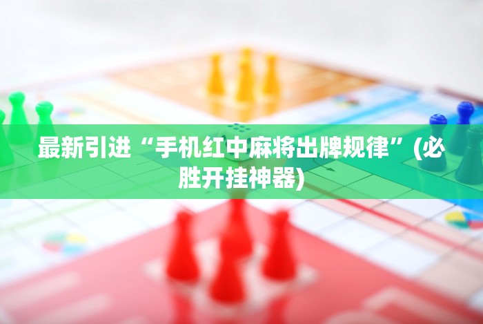 最新引进“手机红中麻将出牌规律”(必胜开挂神器)
