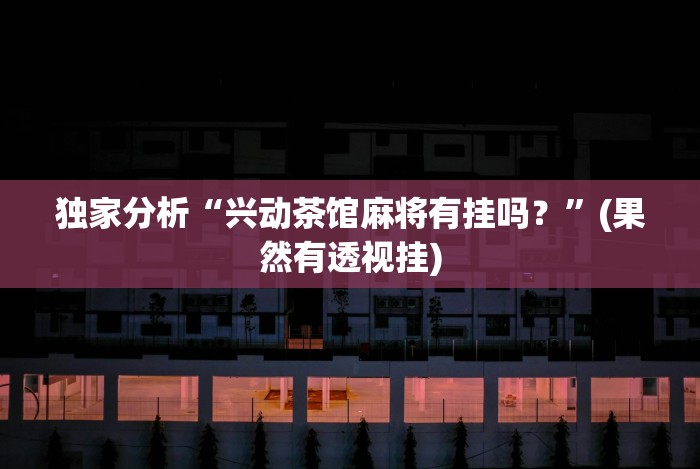 独家分析“兴动茶馆麻将有挂吗？”(果然有透视挂)