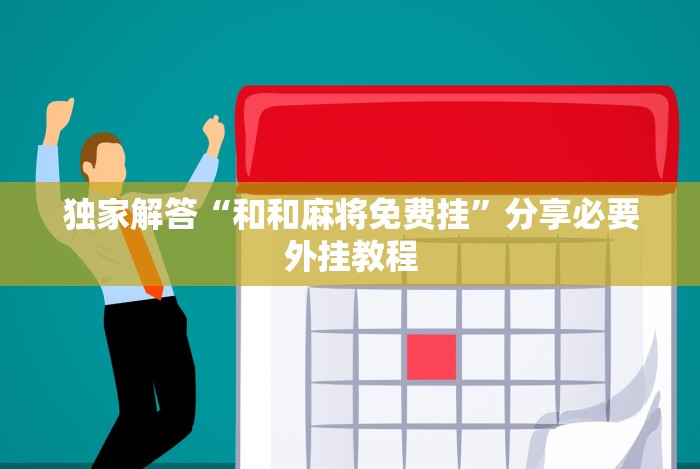 独家解答“和和麻将免费挂”分享必要外挂教程