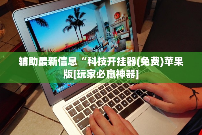 辅助最新信息“科技开挂器(免费)苹果版[玩家必赢神器]