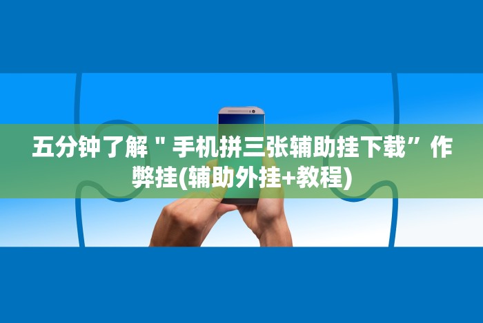 五分钟了解＂手机拼三张辅助挂下载”作弊挂(辅助外挂+教程)