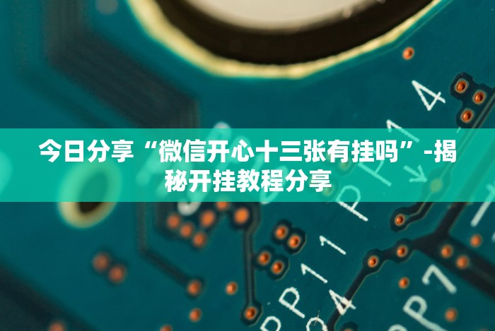 今日分享“微信开心十三张有挂吗”-揭秘开挂教程分享