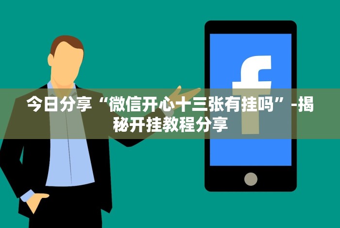 今日分享“微信开心十三张有挂吗”-揭秘开挂教程分享