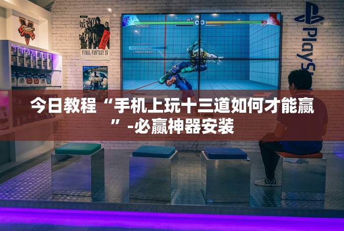 今日教程“手机上玩十三道如何才能赢”-必赢神器安装