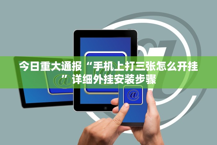 今日重大通报“手机上打三张怎么开挂”详细外挂安装步骤