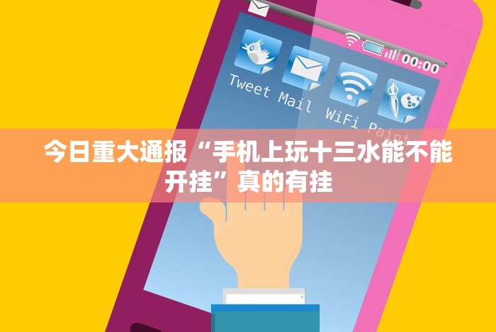 今日重大通报“手机上玩十三水能不能开挂”真的有挂