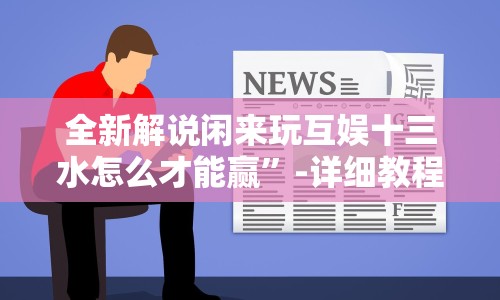 全新解说闲来玩互娱十三水怎么才能赢”-详细教程
